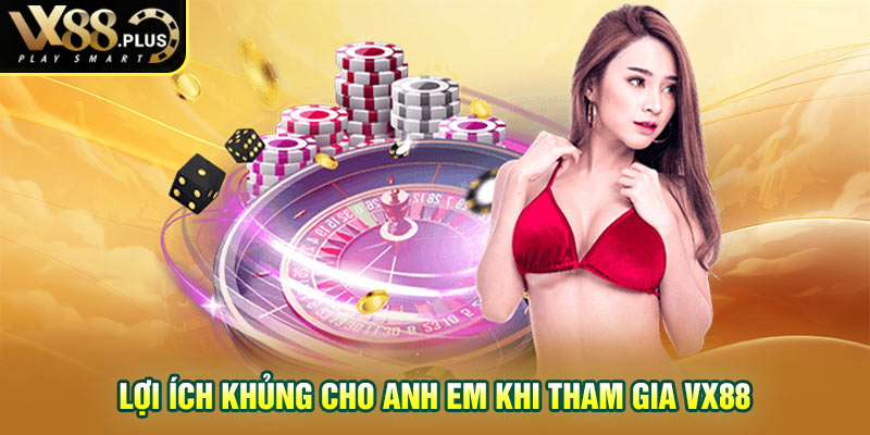 Lợi ích khủng cho anh em khi tham gia Vx88